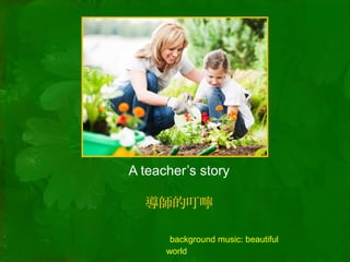 A teacher’s story
導師的叮嚀
background music: beautiful
world
 