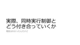 実際、同時実行制御と
どう付き合っていくか
理屈はわかったんだけど
 
