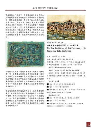 吳學讓(1923-20130407)
10
在這樣的時代命題下，吳學讓的創作無疑是代表
這個時代水墨繪畫的典型。吳學讓精湛的藝術造
詣，謙和的儒學典範，在創作中注入深厚的文化
涵養。此次「世紀新墨」個展，蒐錄畫家 1960
年代至 2010 年創作，作品多元而豐富，早期傳
統山水、花鳥、工筆、寫意多為精品，晚期以流
暢的書法線條，塊面墨漬的構成，開創渾然天成
的抽象水墨，另有簡潔的筆觸、明快的線形，勾
勒生動的童言趣事，獨創幽默溫馨的現代水墨風
格。
同時代流浪的華人藝術家朱德群、趙無極、陳蔭
羆…等，多是遠在他鄉接受西方繪畫影響，追尋
將中國文化的靈魂轉述在西方的繪畫中。然而放
眼此時代，唯有吳學讓蘊涵中國文人藝術不悖離
筆墨紙硯，所有的繪畫內容與技巧一一呈現出中
國數千年的文化意涵，在畫紙上畫出智慧的深度，
生命的廣度。
文化的累積是不斷的包容與融合，在吳學讓的繪
畫中，有陶淵明的自在、蘇東坡的豪情，有詩經
的優雅、青銅彩陶的古韻，有長江黃河的故國遙
想，有中國人文化的驕傲。「世紀新墨」展在吳
學讓繪畫求變的過程中，完整呈現了水墨藝術的
本質，在傳統軌跡上探索中國畫的新思維，成就
藝術的新視野。
2010.04.28~ 05.18
世紀新墨～吳學讓 1960 - 2010 創作展
The New Rendition of Ink-Paintings : Wu
Hsueh-Jang Solo Exhibition
展期：2010.04.28~ 05.18
地點：交大藝文空間、名山藝術新竹館
開幕茶會：2010.04.28（三）中午 12:00 @交大藝文空間
經典通識教育講座：04.28（三）下午 13:30–15:20
地點：交大圖書館 B1 國際會議廳
講題：「世紀新墨～吳學讓水墨的傳統與抽象」
主講人：吳學讓、李思賢（藝評家、靜宜大學資傳系專
任助理教授、史博館「故國神遊～吳學讓八十回顧展」策
展人）
【交大藝文空間】
■ 地址：新竹市大學路 1001 號圖書館 B1
■ 電話：（03）571-2121#52666
■ 開放時間：星期一～星期五 10:00 am - 7:00 pm、星
期六～星期日 10:00 am - 5:00 pm
【名山藝術新竹館】
■ 地址：新竹市工業東二路 1 號科技生活館 3F
■ 電話：（03）563-0612
■ 開放時間：星期一～星期日 10:00 am - 20:00 pm
***************************
 