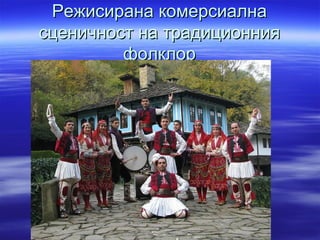 Режисирана комерсиалнаРежисирана комерсиална
сценичност на традиционниясценичност на традиционния
фолклорфолклор
 