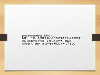global.context.draw() ȤΤ
ǩ`Τɤλä褯ָ뤳Ȥޤ
Ԕϵڣإ˥`λؤǤޤ
player.js  draw() οˤƤߤ¤
 