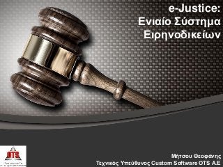 e-Justice:
Ενιαίο Σύζηημα
Ειρηνοδικείων
Μήηζοσ Θεοθάνης
Τετνικός Υπεύθσνος Custom Software OTS Α.Ε
 