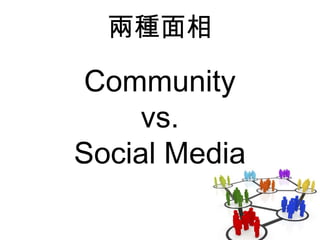 Community
vs.
Social Media
兩種面相
 