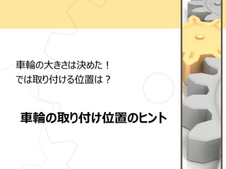 車輪の取り付け位置のヒント
車輪の大きさは決めた！
では取り付ける位置は？
 