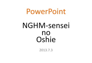 PowerPoint
NGHM-sensei
no
Oshie
2013.7.3
 