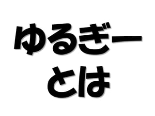 ゆるぎー
とは
 