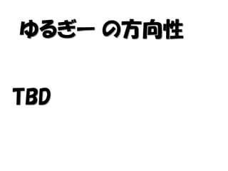 ゆるぎー の方向性
TBD
 