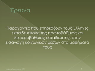 Παράγοντες που επηρεάζουν τους Έλληνες
εκπαιδευτικούς της πρωτοβάθμιας και
δευτεροβάθμιας εκπαίδευσης, στην
εισαγωγή κοινωνικών μέσων στα μαθήματά
τους
Μπάμπης Γεωργάκαινας-ΑΠΚΥ 1
 