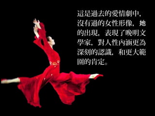 這是過去的愛情劇中，
沒有過的女性形像，她
的出現，表現了晚明文
學家，對人性內涵更為
深刻的認識，和更大範
圍的肯定。
 