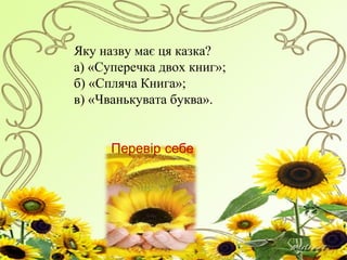 Яку назву має ця казка?
а) «Суперечка двох книг»;
б) «Спляча Книга»;
в) «Чванькувата буква».
 