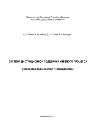 Министерство образования Республики Беларусь
Полоцкий государственный университет
СИСТЕМА ДИСТАНЦИОННОЙ ПОДДЕРЖКИ УЧЕБНОГО ПРОЦЕССА
А. Ф. Оськин, А. В. Найдин, Д. А. Оськин, В. А. Рымарев
Руководство пользователя "Преподаватель"
Новополоцк-201 2
 