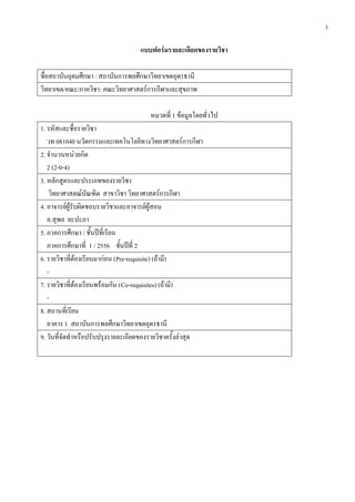 3
แบบฟอร์มรายละเอียดของรายวิชา
ชื่อสถาบันอุดมศึกษา : สถาบันการพลศึกษาวิทยาเขตอุดรธานี
วิทยาเขต/คณะ/ภาควิชา: คณะวิทยาศาสตร์การกีฬาและสุขภาพ
หมวดที่ 1 ข้อมูลโดยทั่วไป
1. รหัสและชื่อรายวิชา
วท 081040 นวัตกรรมและเทคโนโลยีทางวิทยาศาสตร์การกีฬา
2. จานวนหน่วยกิต
2 (2-0-4)
3. หลักสูตรและประเภทของรายวิชา
วิทยาศาสตณ์บัณฑิต สาขาวิชา วิทยาศาสตร์การกีฬา
4. อาจารย์ผู้รับผิดชอบรายวิชาและอาจารย์ผู้สอน
อ.สุพล ยะปะภา
5. ภาคการศึกษา / ชั้นปีที่เรียน
ภาคการศึกษาที่ 1 / 2556 ชั้นปีที่ 2
6. รายวิชาที่ต้องเรียนมาก่อน (Pre-requisite) (ถ้ามี)
-
7. รายวิชาที่ต้องเรียนพร้อมกัน (Co-requisites) (ถ้ามี)
-
8. สถานที่เรียน
อาคาร 1 สถาบันการพลศึกษาวิทยาเขตอุดรธานี
9. วันที่จัดทาหรือปรับปรุงรายละเอียดของรายวิชาครั้งล่าสุด
 