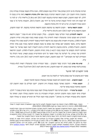 ‫הכנסת‬
‫מרכז‬‫המחקר‬‫והמידע‬
‫הכספים‬ ‫שנת‬ ‫תחילת‬ ‫אחרי‬ ‫שנחקק‬ ‫חיקוק‬ ‫על-פי‬ ‫שהוטלה‬ ‫המדינה‬1992‫)חוץ‬ ‫במלווה‬ ‫שמקורה‬ ‫הכנסה‬ ‫כוללת‬ ‫ואינה‬ ,
‫בכנסה‬ ‫המותנית‬ ‫ההוצאה‬ ‫תקציב‬ .(‫הון‬ ‫וחשבון‬ ‫פיתוח‬ ‫מתקציבי‬‫ההוצאה‬ ‫מתקרת‬ ‫חלק‬ ‫אינו‬‫בסעיף‬ ‫פירוט‬ ‫)ראה‬8
‫לשנת‬ ‫בהכנסה‬ ‫המותנית‬ ‫הוצאה‬ ‫תקציב‬ ,‫התקציב‬ ‫הצעת‬ ‫לפי‬ .(‫להלן‬2013-‫כ‬ ‫הוא‬21.86‫כי‬ ‫לציין‬ ‫יש‬ .‫ש"ח‬ ‫מיליארד‬
-‫התשע"ג‬ ,‫נפט‬ ‫רווחי‬ ‫על‬ ‫מהיטל‬ ‫המדינה‬ ‫הכנסות‬ ‫לניהול‬ ‫הקרן‬ ‫חוק‬ ‫הצעת‬ ‫לפי‬2013‫טבעי‬ ‫גז‬ ‫על‬ ‫מהיטל‬ ‫ההכנסות‬ ,
.‫ההוצאה‬ ‫מתקרת‬ ‫חלק‬ ‫יהיו‬ ‫לא‬ ‫כן‬ ‫ועל‬ ,‫זה‬ ‫לתקציב‬ ‫בעתיד‬ ‫ינותבו‬
3.‫ברוטו‬ ‫הוצאה‬ ‫תקציב‬,‫התקציב‬ ‫הצעת‬ ‫לפי‬ .‫בהכנסה‬ ‫המותנית‬ ‫ההוצאה‬ ‫תקציב‬ ‫בתוספת‬ ‫נטו‬ ‫ההוצאה‬ ‫תקציב‬ –
‫לשנת‬ ‫ברוטו‬ ‫ההוצאה‬ ‫תקציב‬12013-‫כ‬ ‫הוא‬416.9.‫ש"ח‬ ‫מיליארד‬
4.‫להתחייב‬ ‫הרשאה‬.‫חד-שנתי‬ ‫הוא‬ ‫המדינה‬ ‫תקציב‬ ,‫ככלל‬ – (‫התקציב‬ ‫בספר‬ ‫השלישי‬ ‫)הטור‬11
‫הרשאה‬ ‫תקציב‬
‫)סעיף‬ ‫הבאות‬ ‫בשנים‬ ‫עליו‬ ‫להתחייב‬ ‫רשאית‬ ‫שהממשלה‬ ‫המרבי‬ ‫הסכום‬ ‫הוא‬ ‫להתחייב‬6,‫התקציב‬ ‫יסודות‬ ‫בחוק‬ (‫)א‬
-‫התשמ"ה‬1985‫ממסגרת‬ ‫גדול‬ ‫שאינו‬ ‫לסכום‬ ‫להתחייב‬ ‫אפשר‬ ‫להתחייב‬ ‫הרשאה‬ ‫בהן‬ ‫נקבעה‬ ‫שלא‬ ‫ראשיות‬ ‫בתוכניות‬ .(
‫)סעיף‬ ‫העוקבת‬ ‫הכספים‬ ‫בשנת‬ ‫או‬ ‫כספים‬ ‫שנת‬ ‫באותה‬ ‫יוצא‬ ‫שהסכום‬ ‫בתנאי‬ ,‫ברוטו‬ ‫ההוצאה‬6‫יסודות‬ ‫בחוק‬ (‫)ב‬
-‫התשמ"ה‬ ,‫התקציב‬1985‫האוצר‬ ‫שר‬ ‫באישור‬ ‫הבאה‬ ‫לשנה‬ ‫להעברה‬ ‫ניתנים‬ ‫להתחייב‬ ‫ההרשאה‬ ‫בתקציב‬ ‫עודפים‬ .(
‫)סעיף‬ ‫הכנסת‬ ‫של‬ ‫הכספים‬ ‫לוועדת‬ ‫ובהודעה‬13-‫)א‬1-‫התשמ"ה‬ ,‫התקציב‬ ‫יסודות‬ ‫בחוק‬ (1985‫ההרשאה‬ ‫למנגנון‬ .(
‫של‬ ‫היכולת‬ ‫שיפור‬ ;‫הבאות‬ ‫בשנים‬ ‫ההתחייבויות‬ ‫היקף‬ ‫על‬ ‫האוצר‬ ‫משרד‬ ‫של‬ ‫לשליטה‬ ‫כלי‬ :‫מטרות‬ ‫שתי‬ ‫להתחייב‬
.‫תקציביהם‬ ‫את‬ ‫לנצל‬ ‫המשרדים‬12
‫לשנת‬ ‫להתחייב‬ ‫הרשאה‬ ‫תקציב‬ ,‫התקציב‬ ‫הצעת‬ ‫לפי‬2013-‫כ‬ ‫הוא‬118‫מיליארד‬
.‫ש"ח‬
5.‫אדם‬ ‫כוח‬ ‫שיא‬‫במשרד‬ ‫למלא‬ ‫רשאית‬ ‫שהממשלה‬ ‫המרבי‬ ‫המשרות‬ ‫מספר‬ – (‫התקציב‬ ‫בספר‬ ‫הרביעי‬ ‫)הטור‬
‫לשנת‬ ‫אדם‬ ‫כוח‬ ‫שיא‬ ,‫התקציב‬ ‫הצעת‬ ‫לפי‬ .‫כספים‬ ‫שנת‬ ‫באותה‬ ‫כלשהו‬ (‫)סעיף‬2013‫הוא‬73,619.‫משרות‬
‫סוגי‬‫תקציב‬‫לפי‬‫מועד‬
:‫תקציב‬ ‫סוגי‬ ‫בין‬ ‫להבחין‬ ‫יש‬ ‫כלשהי‬ ‫כספים‬ ‫שנת‬ ‫של‬ ‫בתקציב‬ ‫דנים‬ ‫כאשר‬
1.‫התקציב‬ ‫הצעת‬.‫הכנסת‬ ‫לאישור‬ ‫ומוגשת‬ ‫בממשלה‬ ‫שאושרה‬ ‫ההצעה‬ ‫היא‬ ‫התקציב‬ ‫הצעת‬ –
2.‫מקורי‬ ‫תקציב‬‫לבין‬ ‫התקציב‬ ‫הצעת‬ ‫בין‬ ‫הבדלים‬ ‫ייתכנו‬ .‫התקציב‬ ‫חוק‬ ‫במסגרת‬ ‫בכנסת‬ ‫שאושר‬ ‫התקציב‬ –
.‫דבר‬ ‫של‬ ‫בסופו‬ ‫בכנסת‬ ‫שיאושר‬ ‫התקציב‬
3.‫שינוייו‬ ‫על‬ ‫תקציב‬‫בסעיף‬ ‫שיפורט‬ ‫)כפי‬ ‫סיבות‬ ‫מכמה‬ ‫השנה‬ ‫במהלך‬ ‫להשתנות‬ ‫עשוי‬ ‫המדינה‬ ‫תקציב‬ –7:(‫להלן‬
‫של‬ ‫הפחתה‬ ;‫השנה‬ ‫במהלך‬ ‫התקציב‬ ‫פרטי‬ ‫בין‬ ‫תקציביות‬ ‫העברות‬ ;‫הקודמת‬ ‫התקציב‬ ‫משנת‬ ‫תקציב‬ ‫עודפי‬ ‫העברת‬
.‫סעיפים‬ ‫בין‬ ‫העברות‬ ‫במסגרת‬ ‫שלא‬ ‫התקציב‬13
‫השנה‬ ‫במהלך‬ ‫בו‬ ‫שנעשו‬ ‫השינויים‬ ‫את‬ ‫הכולל‬ ‫השנה‬ ‫בסוף‬ ‫התקציב‬
11
,‫בשנת‬ ‫כאמור‬2009‫אישרה‬‫הכנסת‬‫את‬‫הצעת‬‫הממשלה‬‫לקבוע‬‫הוראת‬‫שעה‬‫המאפשרת‬‫הגשת‬‫תקציב‬-‫שנתי‬ ‫דו‬
‫לשנים‬2010-2009,‫והוראה‬‫זו‬‫הורחבה‬‫כאמור‬‫גם‬‫לשנים‬2010-2009-‫ו‬2014-2013.
12
,‫שיעור‬ ‫לדוגמה‬‫הניצול‬‫מהתקציב‬‫המאושר‬‫של‬‫המשרד‬‫להגנת‬‫הסביבה‬‫בשנים‬‫האחרונות‬‫הוא‬‫נמוך‬‫יחסית‬)‫פחות‬
-‫מ‬50%.(‫בשנת‬2008‫ירד‬‫התקציב‬‫נטו‬-‫מכ‬180‫מיליון‬‫שקלים‬-‫לכ‬145‫מיליון‬‫שקלים‬–‫ירידה‬‫של‬-‫כ‬35‫מיליון‬,‫שקלים‬
‫בעוד‬‫תקציב‬‫ההרשאה‬‫להתחייב‬‫של‬‫המשרד‬‫גדל‬-‫מכ‬17‫מיליון‬‫שקלים‬‫בשנת‬2007-‫לכ‬47‫מיליון‬‫בשנת‬2008–‫עלייה‬
‫של‬-‫כ‬30‫מיליון‬.‫שינויים‬ ‫שקלים‬‫אלו‬‫מלמדים‬‫כי‬‫תקציב‬‫המזומנים‬‫של‬‫המשרד‬‫ירד‬‫לטובת‬‫הגדלת‬‫יכולת‬‫ההתקשרות‬
‫בשנים‬‫הבאות‬)‫תקציב‬‫הרשאה‬.(‫הדבר‬ ‫להתחייב‬‫נעשה‬‫בניסיון‬‫לשפר‬‫את‬‫שיעור‬‫הניצול‬‫התקציבי‬‫של‬.‫המשרד‬
13
‫הפחתה‬‫של‬‫תקציב‬‫המדינה‬‫שלא‬‫במסגרת‬‫העברות‬‫בין‬‫סעיפים‬‫אינה‬.‫הקיצוץ‬ ‫שכיחה‬‫היחיד‬‫מסוג‬‫זה‬‫בשנים‬
‫האחרונות‬‫נעשה‬‫בשנת‬2012,‫ף‬‫בהיק‬‫של‬-‫כ‬300‫מיליון‬"‫ח‬ ‫ש‬.‫קיצוץ‬‫זה‬‫נבע‬‫מירידה‬‫בהכנסות‬‫המדינה‬)‫עקב‬‫הפחתת‬
‫הבלו‬‫על‬(‫כדי‬ ‫הדלק‬‫למנוע‬‫הגדלה‬‫של‬‫הגירעון‬,‫לפי‬ ‫התקציבי‬‫סעיף‬32‫לחוק‬,‫הקובע‬‫את‬‫דרכי‬‫המימון‬‫להפחתה‬
‫בהוצאות‬,‫לרבות‬ ‫המדינה‬‫באמצעות‬‫הפחתת‬‫תקציב‬‫ההוצאה‬‫בסעיפים‬.‫הקיצוץ‬ ‫שונים‬‫אושר‬‫בוועדת‬‫הכספים‬-‫ב‬12
‫בספטמבר‬2012‫בעקבות‬‫החלטת‬‫ממשלה‬'‫מס‬4519-‫מ‬4‫באפריל‬2012.
‫עמוד‬6‫מתוך‬12
 