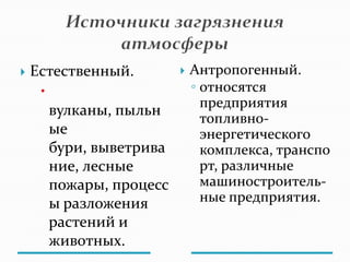  Естественный.

вулканы, пыльн
ые
бури, выветрива
ние, лесные
пожары, процесс
ы разложения
растений и
животных.
 Антропогенный.
◦ относятся
предприятия
топливно-
энергетического
комплекса, транспо
рт, различные
машиностроитель-
ные предприятия.
 