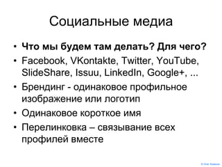 © Олег Хоменок
Социальные медиа
• Что мы будем там делать? Для чего?
• Facebook, VKontakte, Twitter, YouTube,
SlideShare, ...