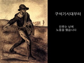 구석기시대부터	
  
	
  
인류는 낮에	
  
노동을 했습니다	
  
 