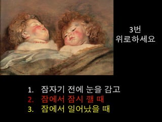 3번	
  
위로하세요 	
  
1.  잠자기 전에 눈을 감고	
  
2.  잠에서 잠시 깰 때	
  
3.  잠에서 일어났을 때	
  
 