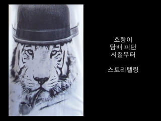 호랑이 	
  
담배 피던 	
  
시절부터	
  
	
  
스토리텔링	
  
 