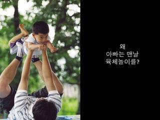 왜	
  
아빠는 맨날	
  
육체놀이를?	
  
 