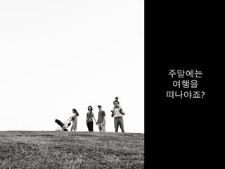 주말에는	
  
여행을 	
  
떠나야죠?	
  
 