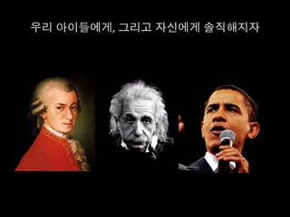 우리 아이들에게, 그리고 자신에게 솔직해지자	
  
 