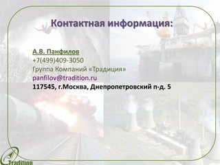 Контактная информация:
А.В. Панфилов
+7(499)409-3050
Группа Компаний «Традиция»
panfilov@tradition.ru
117545, г.Москва, Днепропетровский п-д. 5
 