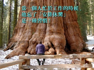 當一個人忙於工作的時候當一個人忙於工作的時候 ,,
他忘了「安排休 」閒他忘了「安排休 」閒
是一種習慣是一種習慣 !!
 