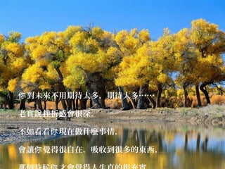 對未來不用期待太多，期待太多……你
老實 挫折感會很深。說
不如看看 現在做什麼事情，你
會讓 覺得很自在，吸收到很多的東西，你
 