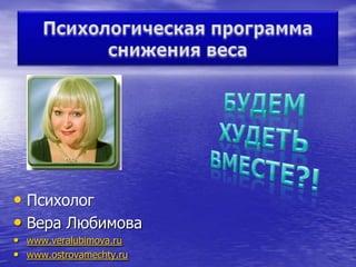 • Психолог
• Вера Любимова
• www.veralubimova.ru
• www.ostrovamechty.ru
 
