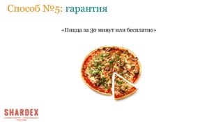 Способ №5: гарантия
«Пицца за 30 минут или бесплатно»
 