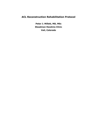 ACL Reconstruction Rehabilitation Protocol
Peter J. Millett, MD, MSc
Steadman Hawkins Clinic
Vail, Colorado
 