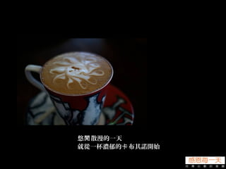 悠 散漫的一天閒
就從一杯濃郁的 布其諾開始卡
 