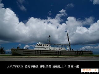 太平洋的天空 藍的不像話 卻很像畫 連船也上岸 懶一把偷
 