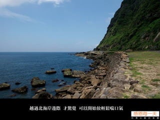 越過北海岸邊際 才驚覺 可以開始放輕鬆喘口氣
 