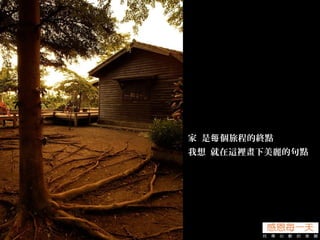 家 是 個旅程的終點每
我想 就在這裡畫下美麗的句點
 