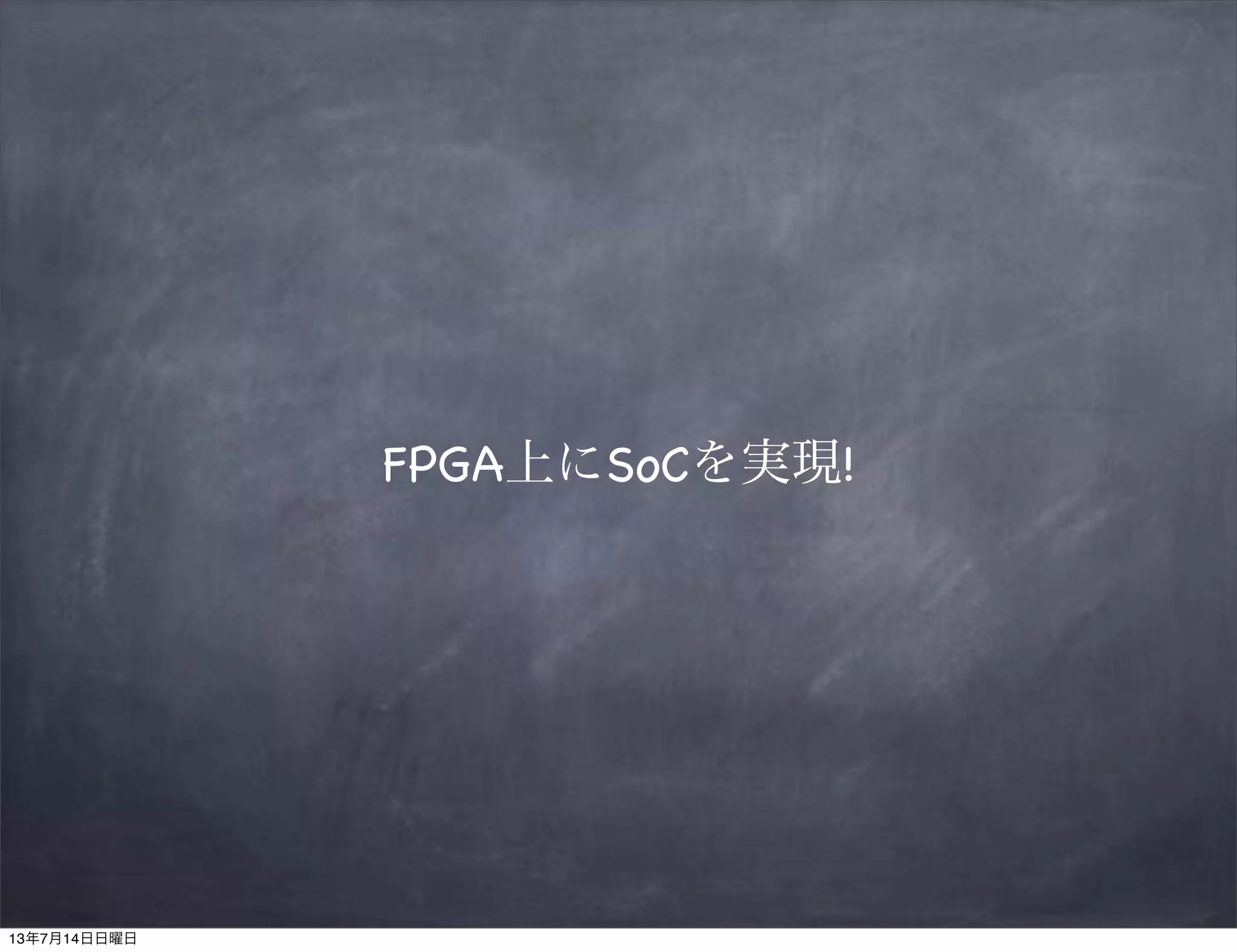 FPGA上にSoCを実現!
13年7月14日日曜日
 