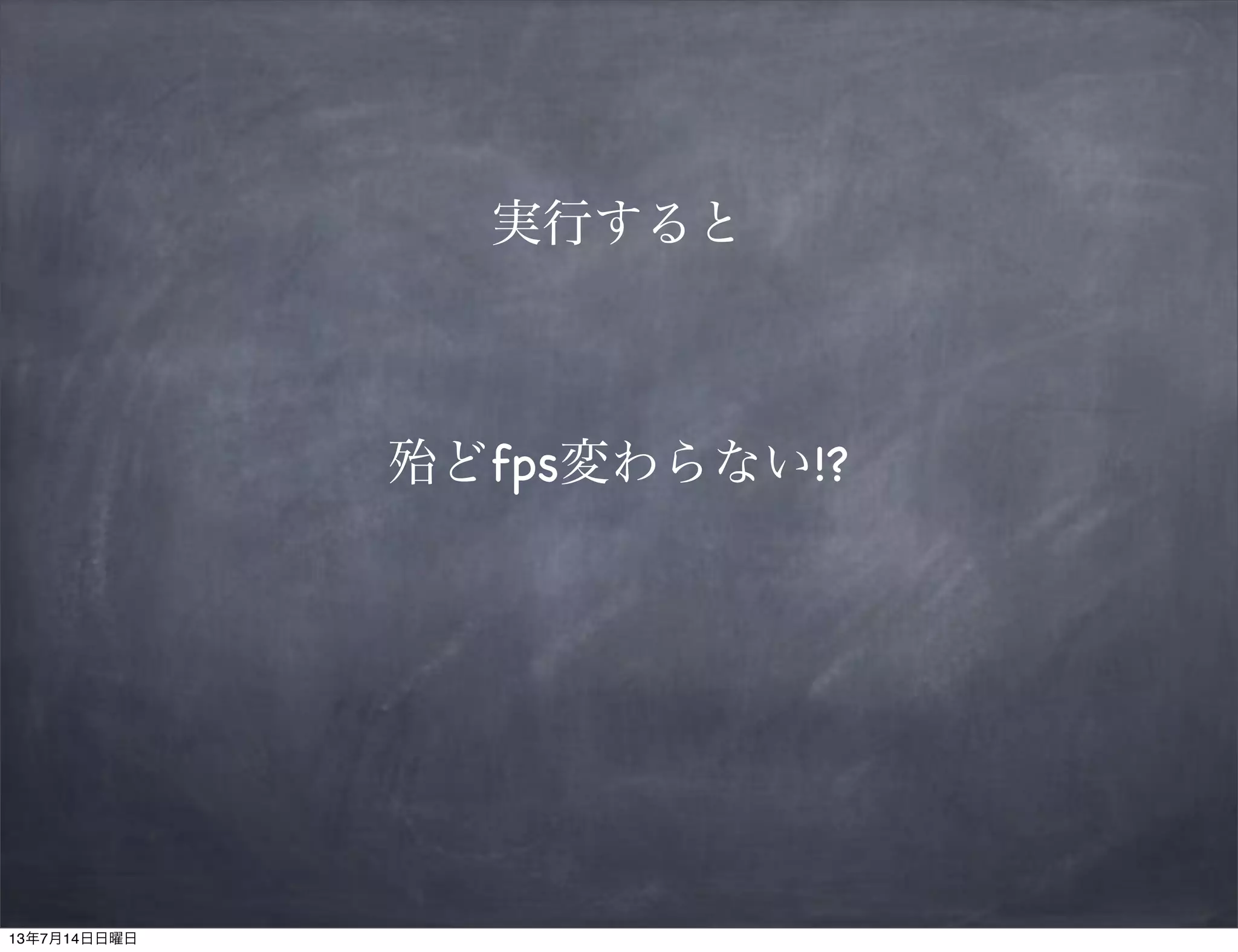 実行すると
殆どfps変わらない!?
13年7月14日日曜日
 