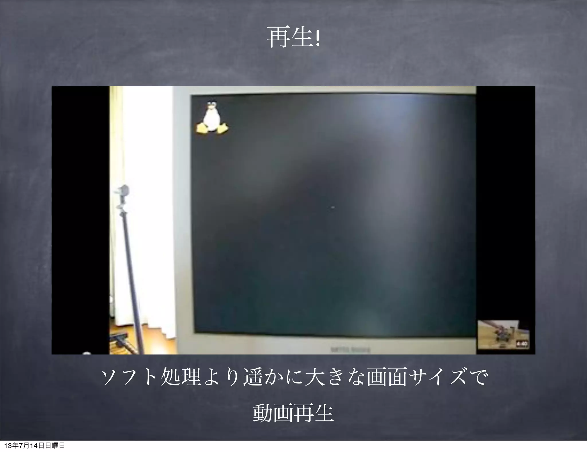 再生!
ソフト処理より遥かに大きな画面サイズで
動画再生
13年7月14日日曜日
 