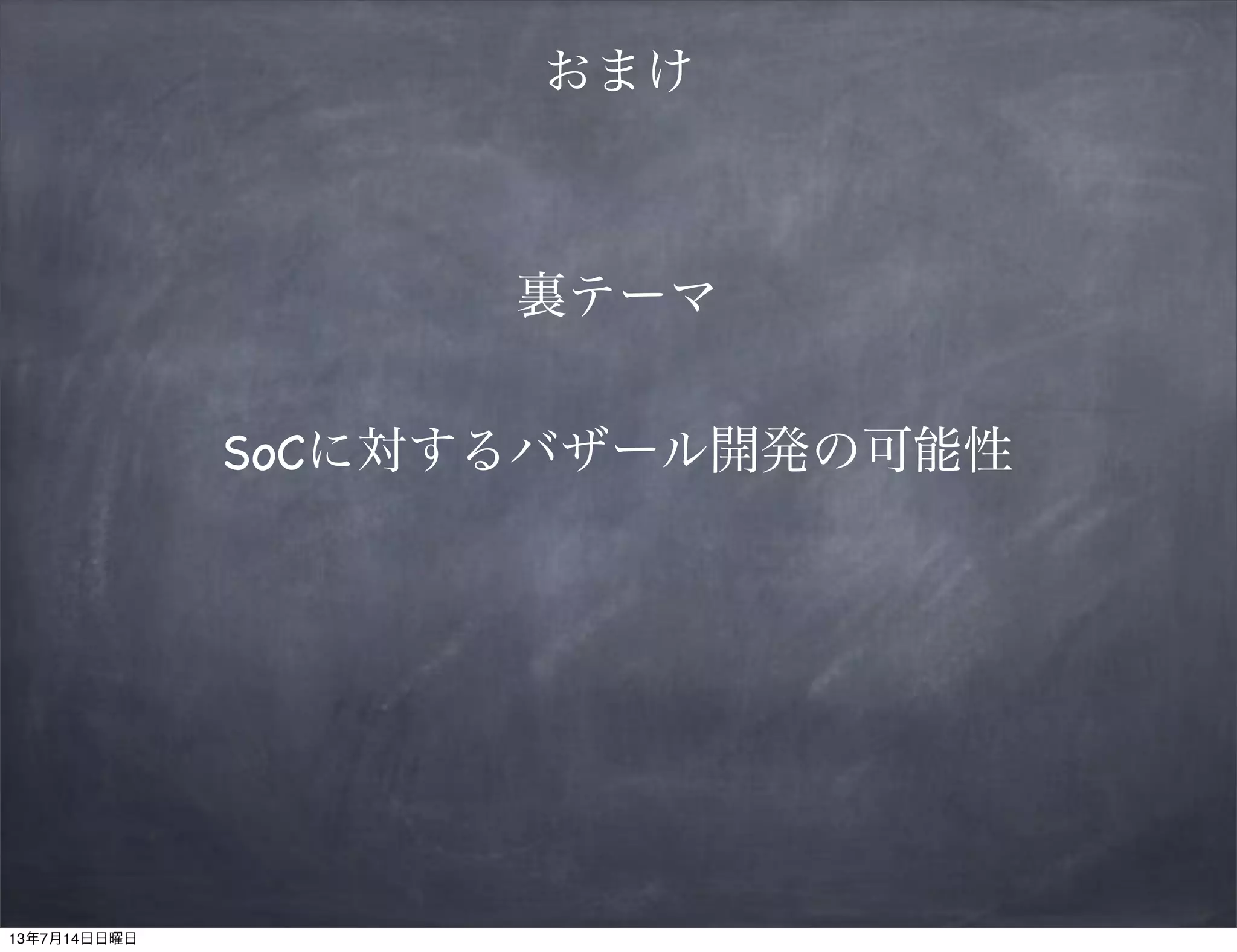おまけ
裏テーマ
SoCに対するバザール開発の可能性
13年7月14日日曜日
 