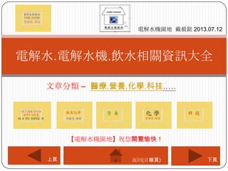 文章分類 – 醫療.營養.化學.科技.….
電解水.電解水機.飲水相關資訊大全
電解水機園地 戴毅銘 2013.07.12
下頁上頁
【電解水機園地】祝您閱覽愉快！
返回(目錄頁)
 