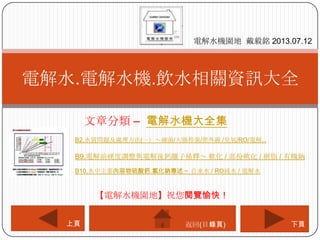文章分類 – 電解水機大全集
電解水.電解水機.飲水相關資訊大全
電解水機園地 戴毅銘 2013.07.12
下頁上頁
【電解水機園地】祝您閱覽愉快！
返回(目錄頁)
B2.水質問題及處理方法(一）～細菌/大腸桿菌/紫外線 /臭氧/RO/電解..
B10.水中主要內溶物硫酸鈣.氯化鈉專述～ 自來水 / RO純水 / 電解水
B9.電解前硬度調整與電解後鈣離子稀釋～ 軟化 / 部份軟化 / 樹脂 / 有機鈉
 