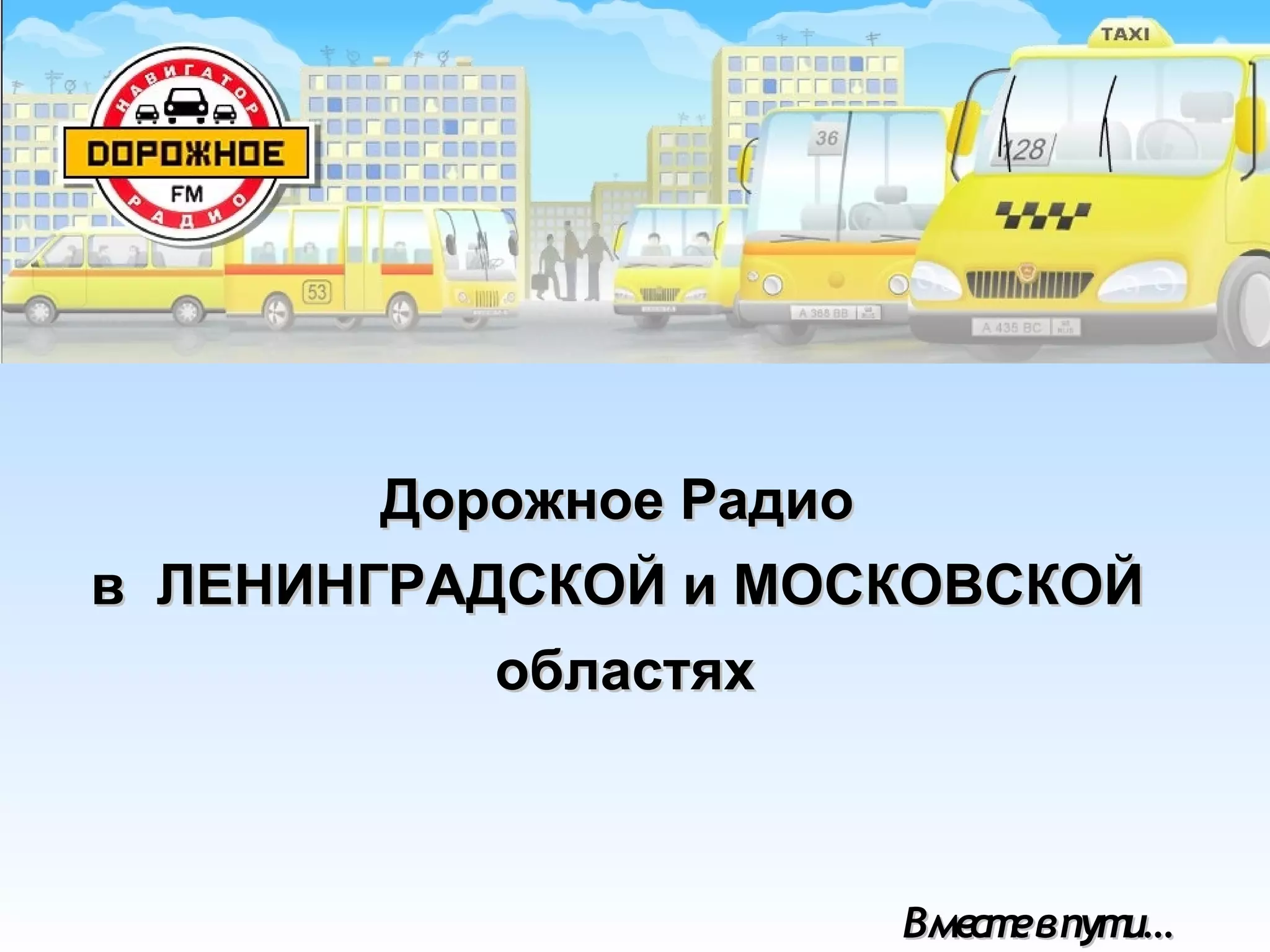 Дорожное РадиоДорожное Радио
вв ЛЛЕНИНГРАДСКОЙ и МОСКОВСКОЙЕНИНГРАДСКОЙ и МОСКОВСКОЙ
областяхобластях
Вместевпути…Вместевпути…
 