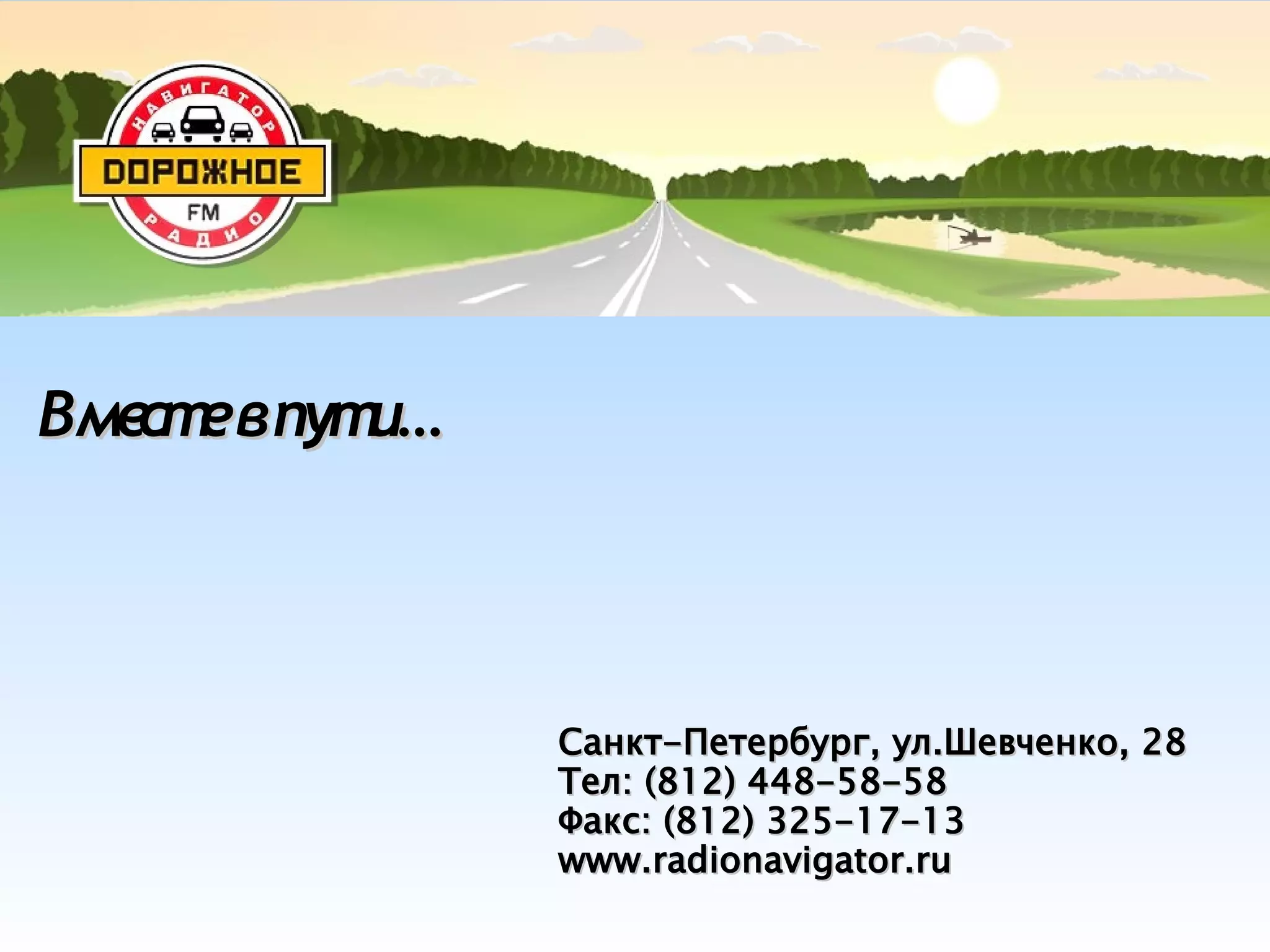 Санкт-Петербург, ул.Шевченко, 28Санкт-Петербург, ул.Шевченко, 28
Тел: (812) 448-58-58Тел: (812) 448-58-58
Факс: (812) 325-17-13Факс: (812) 325-17-13
www.radionavigator.ruwww.radionavigator.ru
Вместевпути…Вместевпути…
 