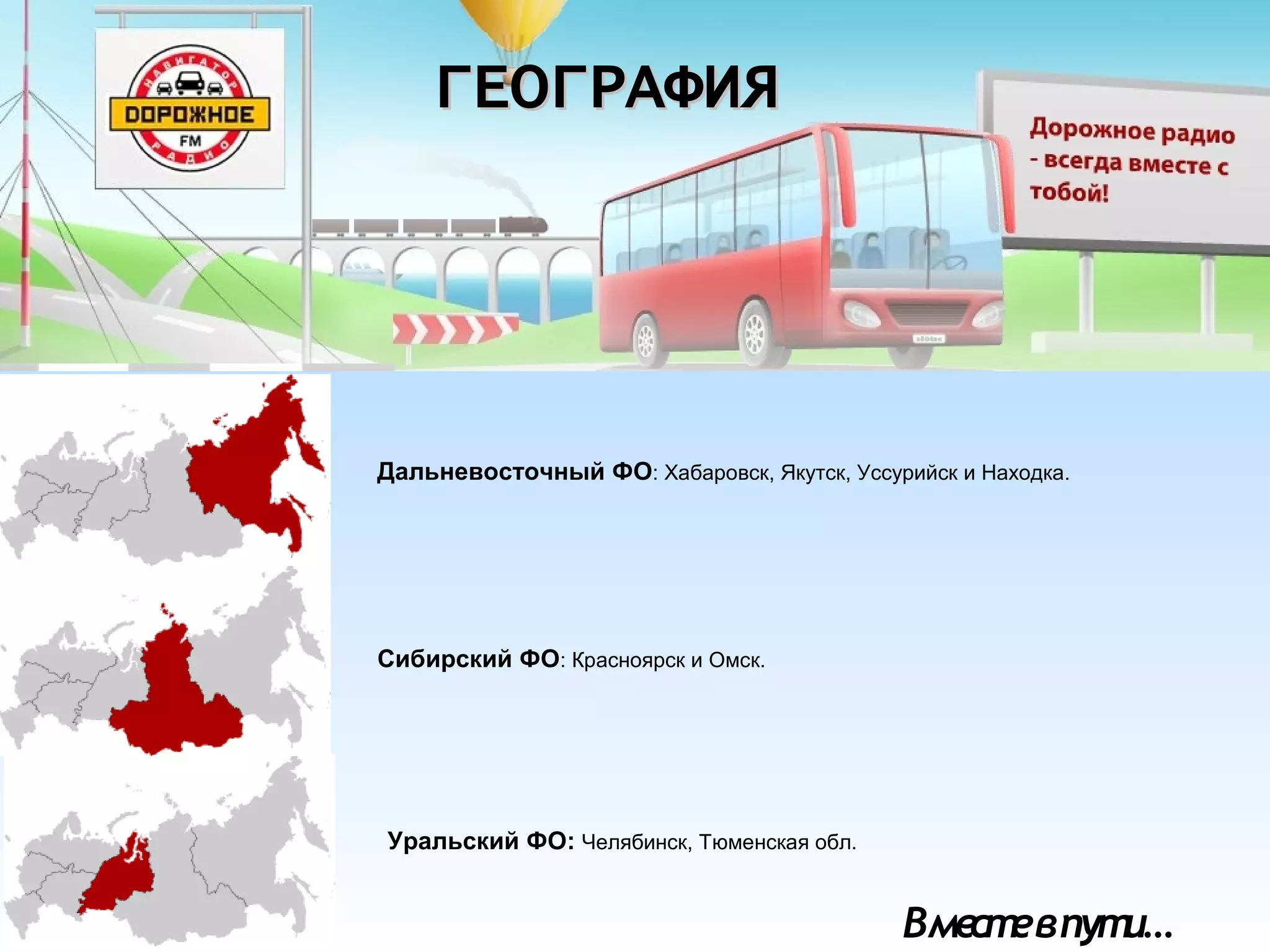 Вместевпути…
ГЕОГРАФИЯГЕОГРАФИЯ
Сибирский ФО: Красноярск и Омск.
Уральский ФО: Челябинск, Тюменская обл.
Дальневосточный ФО: Хабаровск, Якутск, Уссурийск и Находка.
 