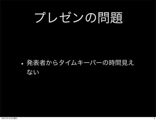 プレゼンの問題
•発表者からタイムキーパーの時間見え
ない
313年7月14日日曜日
 