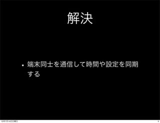 解決
•端末同士を通信して時間や設定を同期
する
413年7月14日日曜日
 