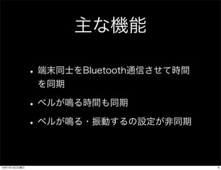 主な機能
•端末同士をBluetooth通信させて時間
を同期
•ベルが鳴る時間も同期
•ベルが鳴る・振動するの設定が非同期
613年7月14日日曜日
 