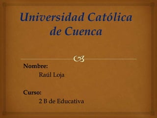 Nombre:
Raúl Loja
Curso:
2 B de Educativa
 
