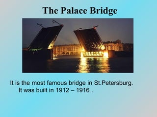 The Palace Bridge
It is the most famous bridge in St.Petersburg.
It was built in 1912 – 1916 .
 