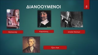 ΔΙΑΝΟΟΥΜΕΝΟΙ 8
Νεύτωνας Καρτέσιος Ισαάκ Νεύτων
Τζον Λοκ
 